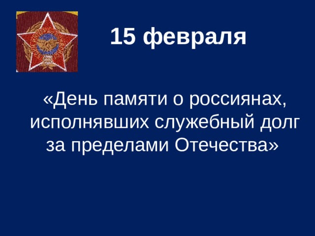 15 февраля  «День памяти о россиянах, исполнявших служебный долг за пределами Отечества»