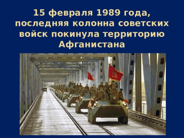 15 февраля 1989 года, последняя колонна советских войск покинула территорию Афганистана