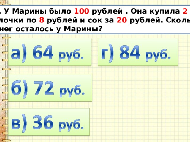 12. У Марины было 100 рублей . Она купила 2  булочки по 8 рублей и сок за 20 рублей. Сколько денег осталось у Марины? 