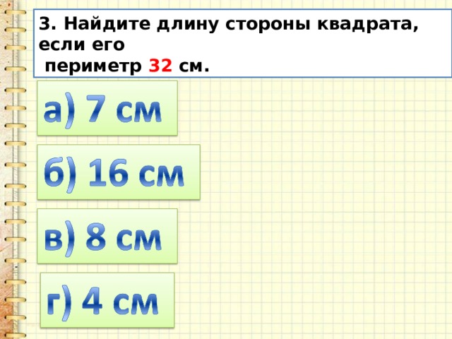 3. Найдите длину стороны квадрата, если его  периметр 32 см. 