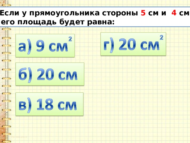 4. Если у прямоугольника стороны 5 см и 4 см, то его площадь будет равна: 