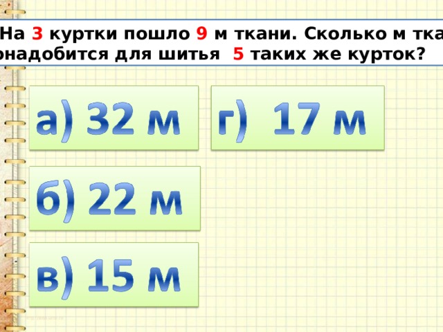 9. На 3 куртки пошло 9 м ткани. Сколько м ткани  понадобится для шитья 5 таких же курток? 
