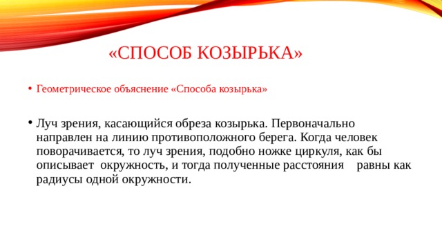 «Способ козырька» Геометрическое объяснение «Способа козырька» Луч зрения, касающийся обреза козырька. Первоначально направлен на линию противоположного берега. Когда человек поворачивается, то луч зрения, подобно ножке циркуля, как бы описывает окружность, и тогда полученные расстояния равны как радиусы одной окружности. 