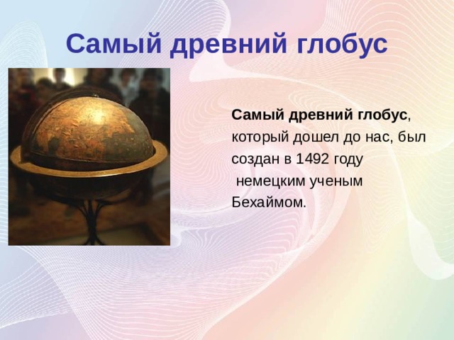 Самый   древний   глобус Самый   древний   глобус , который дошел до нас, был создан в 1492 году   немецким ученым Бехаймом. 