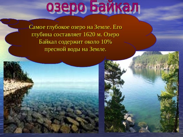 Самое глубокое озеро на Земле. Его глубина составляет 1620 м. Озеро Байкал содержит около 10% пресной воды на Земле.
