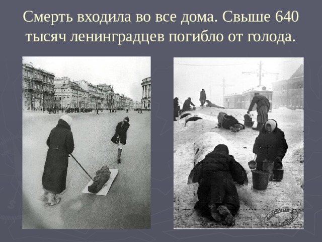 Смерть входила во все дома. Свыше 640 тысяч ленинградцев погибло от голода.   