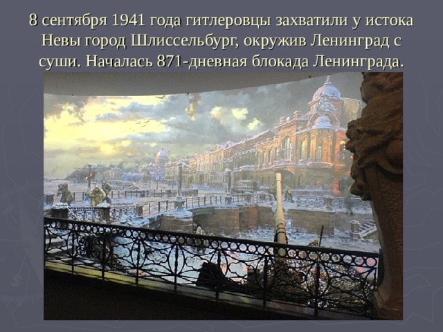8 сентября 1941 года гитлеровцы захватили у истока Невы город Шлиссельбург, окружив Ленинград с суши. Началась 871-дневная блокада Ленинграда. 