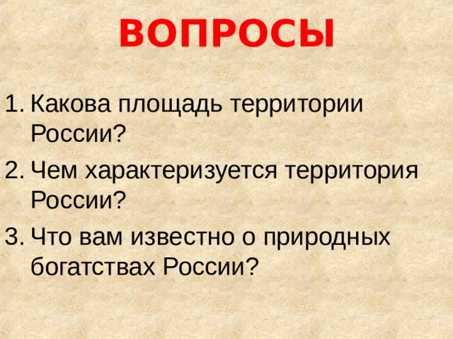 ВОПРОСЫ Какова площадь территории России? Чем характеризуется территория России? Что вам известно о природных богатствах России? 