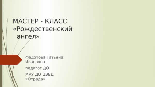 МАСТЕР - КЛАСС  «Рождественский  ангел» Федотова Татьяна Ивановна педагог ДО МАУ ДО ЦЭВД «Отрада» 