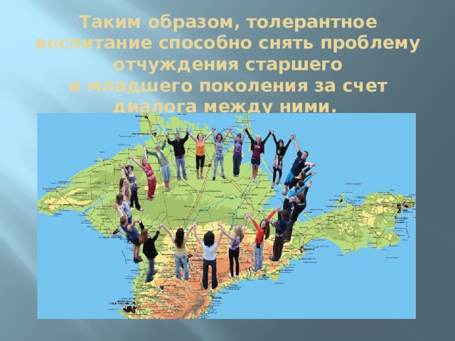 Таким образом, толерантное воспитание способно снять проблему отчуждения старшего и младшего поколения за счет диалога между ними.   