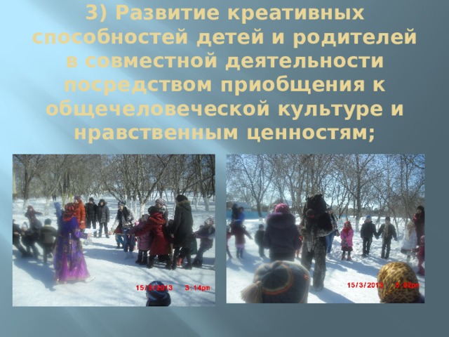 3) Развитие креативных способностей детей и родителей в совместной деятельности посредством приобщения к общечеловеческой культуре и нравственным ценностям;   