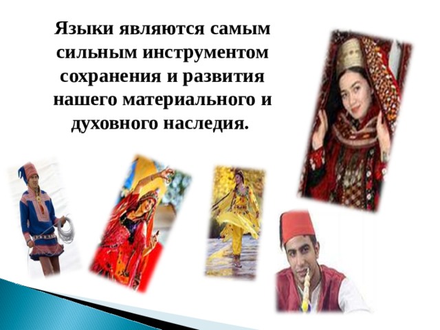 Языки являются самым сильным инструментом сохранения и развития нашего материального и духовного наследия.