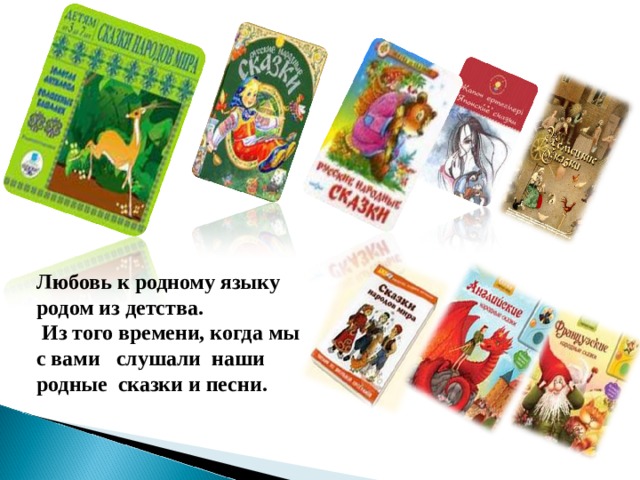 Любовь к родному языку родом из детства.  Из того времени, когда мы с вами слушали наши родные сказки и песни.
