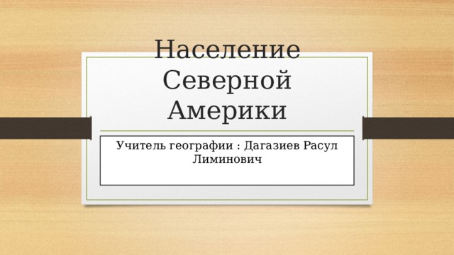 Население Северной Америки Учитель географии : Дагазиев Расул Лиминович 