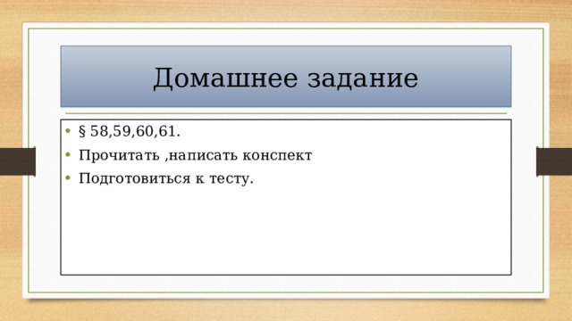 Домашнее задание § 58,59,60,61. Прочитать ,написать конспект Подготовиться к тесту. 