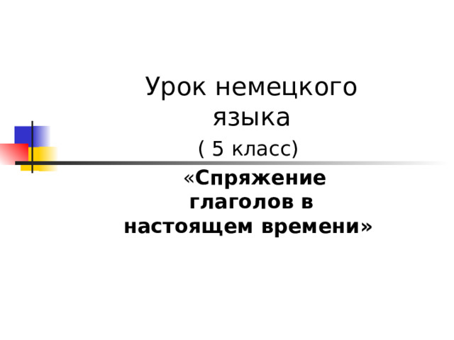 Урок немецкого языка ( 5 класс)   « Спряжение глаголов в настоящем времени»  