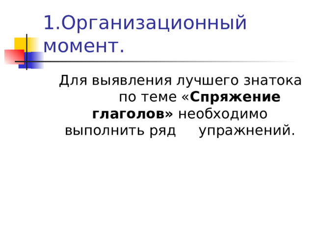 1.Организационный момент.  Для выявления лучшего знатока по теме « Спряжение глаголов» необходимо выполнить ряд упражнений. 