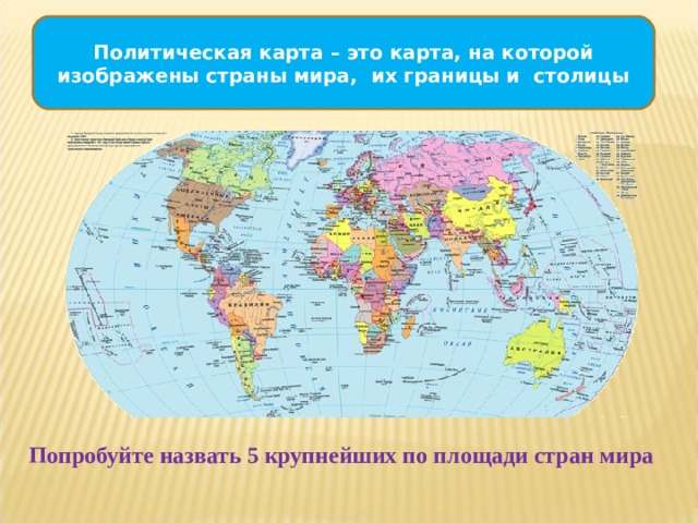 Политическая карта – это карта, на которой изображены страны мира, их границы и столицы Попробуйте назвать 5 крупнейших по площади стран мира 