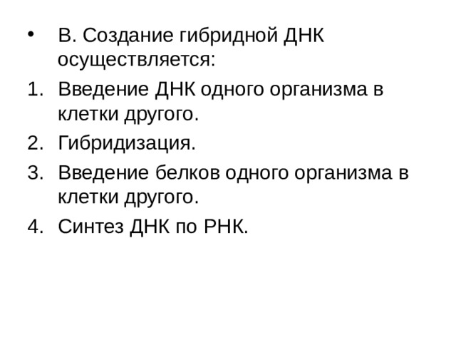 В. Создание гибридной ДНК осуществляется: Введение ДНК одного организма в клетки другого. Гибридизация. Введение белков одного организма в клетки другого. Синтез ДНК по РНК. 