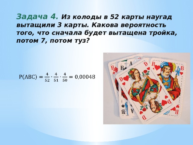 Задача 4. Из колоды в 52 карты наугад вытащили 3 карты. Какова вероятность того, что сначала будет вытащена тройка, потом 7, потом туз? 