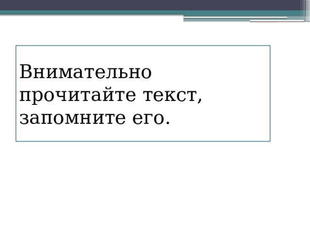 Внимательно прочитайте текст, запомните его. 