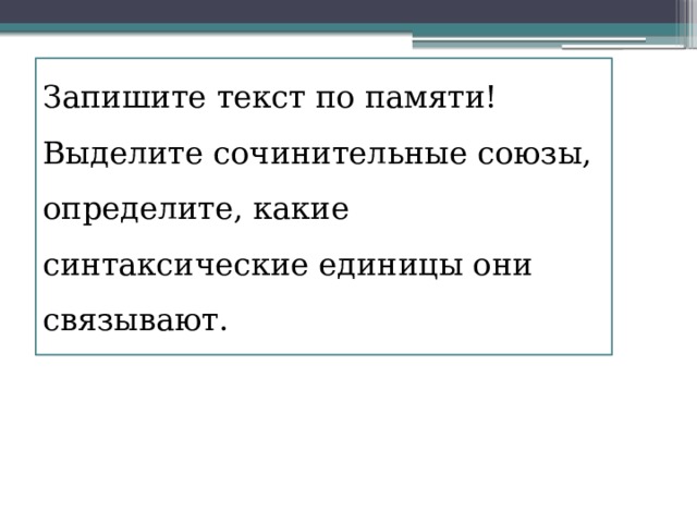 Запишите текст по памяти! Выделите сочинительные союзы, определите, какие синтаксические единицы они связывают. 