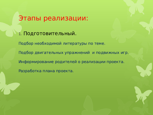 Этапы реализации:   1. Подготовительный.   Подбор необходимой литературы по теме.   Подбор двигательных упражнений и подвижных игр.   Информирование родителей о реализации проекта.   Разработка плана проекта.      
