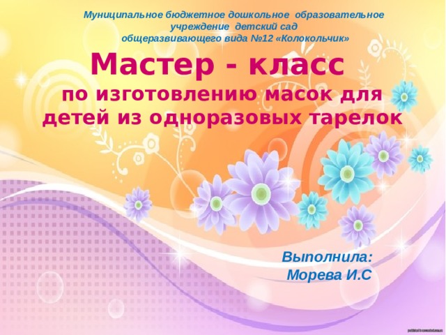 Муниципальное бюджетное дошкольное образовательное учреждение детский сад общеразвивающего вида №12 «Колокольчик» Мастер - класс  по изготовлению масок для детей из одноразовых тарелок Выполнила: Морева И.С 