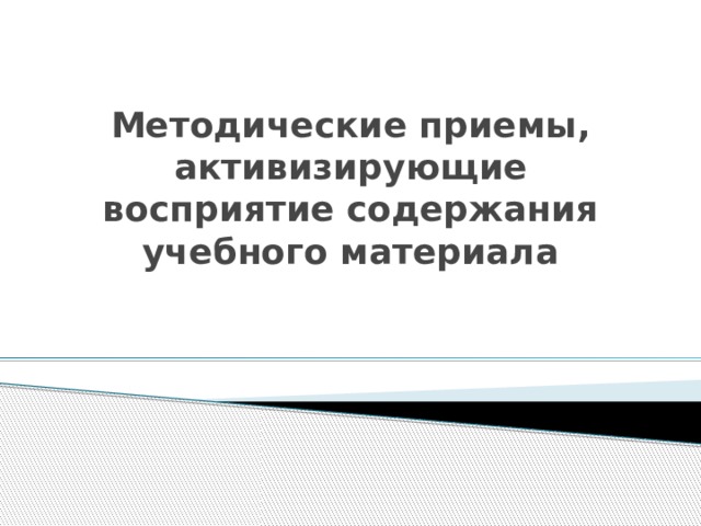 Методические приемы, активизирующие восприятие содержания учебного материала 