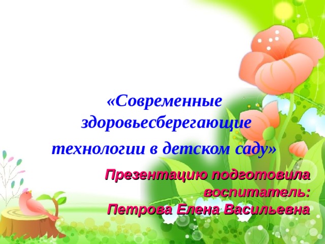 «Современные здоровьесберегающие технологии в детском саду» Презентацию подготовила воспитатель: Петрова Елена Васильевна 