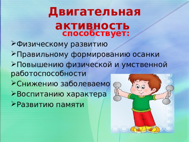 Двигательная активность способствует: Физическому развитию Правильному формированию осанки Повышению физической и умственной работоспособности Снижению заболеваемости Воспитанию характера Развитию памяти 