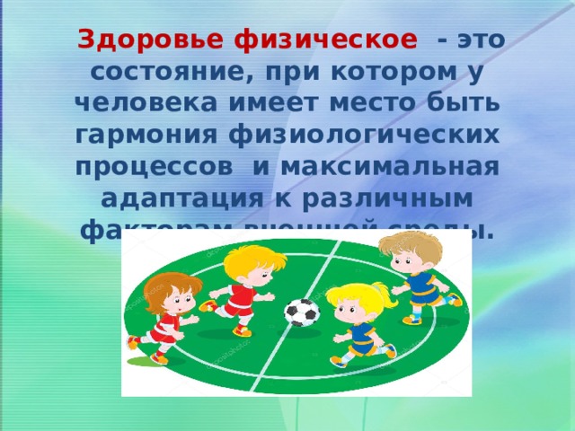  Здоровье физическое - это состояние, при котором у человека имеет место быть гармония физиологических процессов и максимальная адаптация к различным факторам внешней среды. 