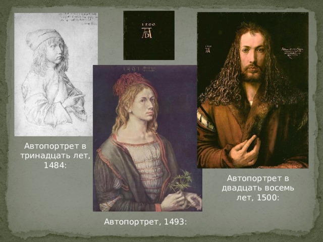 Автопортрет в тринадцать лет, 1484: Автопортрет в двадцать восемь лет, 1500: Автопортрет, 1493: 