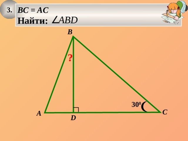 3. BC = AC Найти: B ? 30 0 C A D 