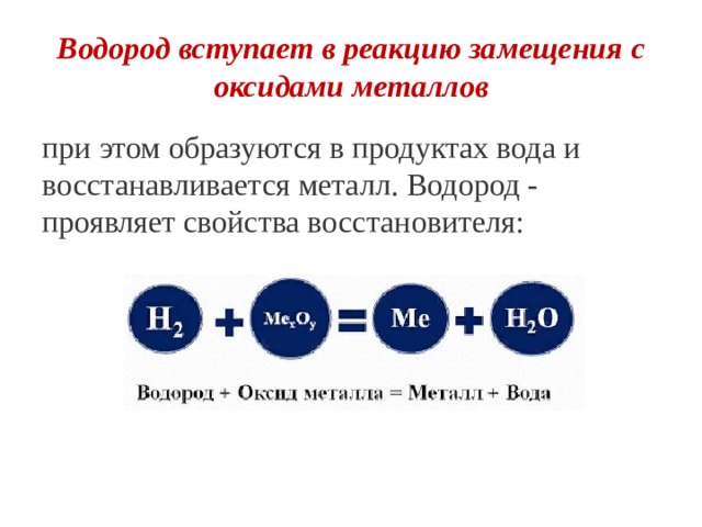 Водород вступает в реакцию замещения с оксидами металлов при этом образуются в продуктах вода и восстанавливается металл. Водород - проявляет свойства восстановителя: 