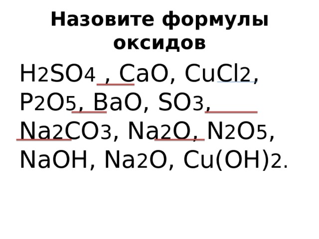 Назовите формулы оксидов H 2 SO 4 , CaO, CuCl 2 , P 2 O 5 , BaO, SO 3 , Na 2 CO 3 , Na 2 O, N 2 O 5 , NaOH, Na 2 O, Cu(OH) 2. 