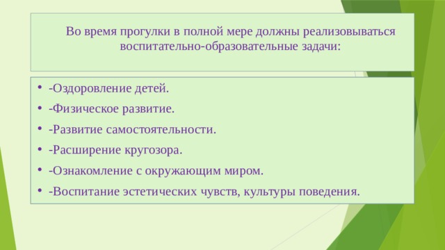  Во время прогулки в полной мере должны реализовываться воспитательно-образовательные задачи:   -Оздоровление детей. -Физическое развитие. -Развитие самостоятельности. -Расширение кругозора. -Ознакомление с окружающим миром. -Воспитание эстетических чувств, культуры поведения. 