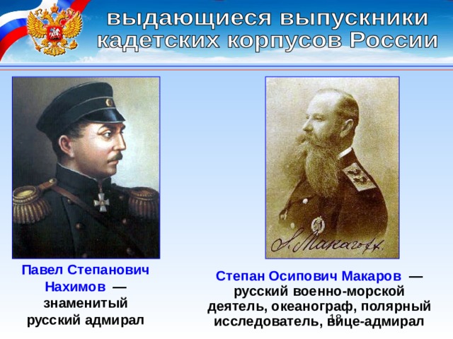 Павел Степанович Нахимов   — знаменитый русский адмирал Степан Осипович Макаров   — русский военно-морской деятель, океанограф, полярный исследователь, вице-адмирал 