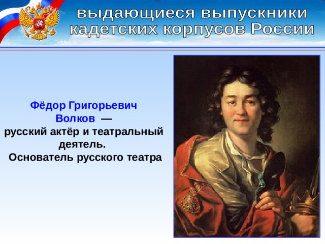 Фёдор Григорьевич Волков   — русский актёр и театральный деятель.  Основатель русского театра 