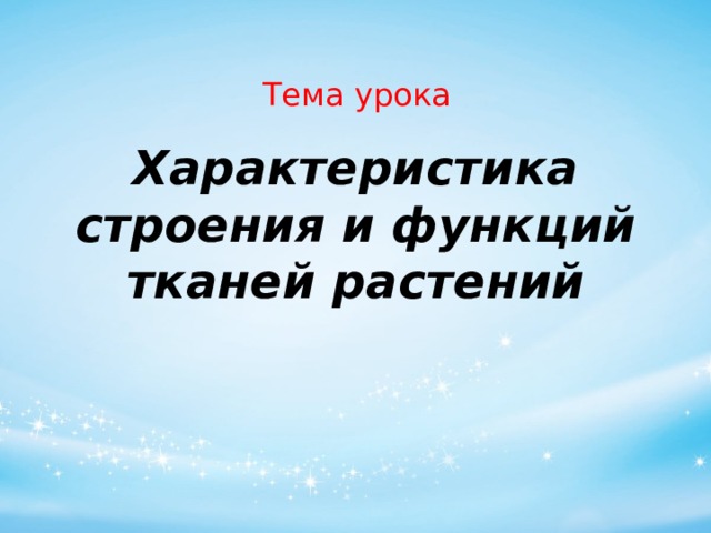 Тема урока Характеристика строения и функций тканей растений   