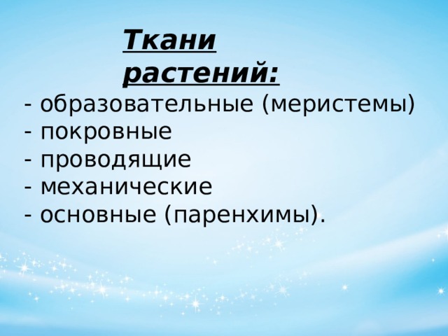 Ткани растений: - образовательные (меристемы)  - покровные  - проводящие  - механические  - основные (паренхимы). 