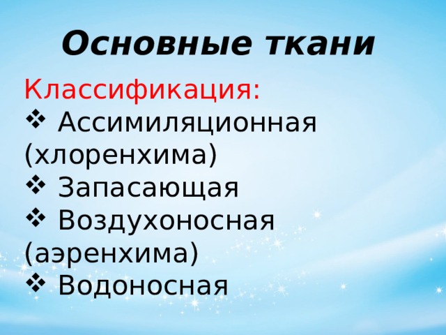 Основные ткани   Классификация:  Ассимиляционная (хлоренхима)  Запасающая  Воздухоносная (аэренхима)  Водоносная 