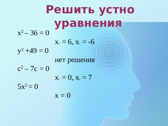  Решить устно уравнения х 2 – 36 = 0  х 1 = 6, х 2 = -6 у 2 +49 = 0  нет решения с 2 – 7с = 0  х 1 = 0, х 2 = 7 5х 2 = 0   х = 0  
