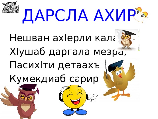 ДАРСЛА АХИР Нешван ахIерли калаб ХIушаб даргала мезра, ПасихIти детаахъес Кумекдиаб сарира. 