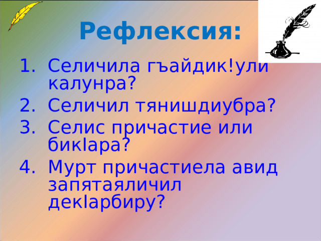 Рефлексия: Селичила гъайдик!ули калунра? Селичил тянишдиубра? Селис причастие или бик I ара? Мурт причастиела авид запятаяличил дек I арбиру? 