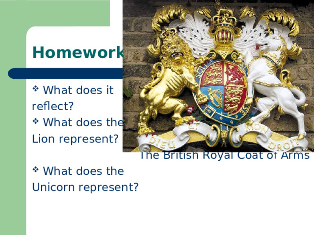 Homework What does it reflect? What does the Lion represent?  The British Royal Coat of Arms What does the Unicorn represent? 