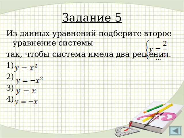 Задание 5 Из данных уравнений подберите второе уравнение системы так, чтобы система имела два решения. 1)  2) 3) 4) 