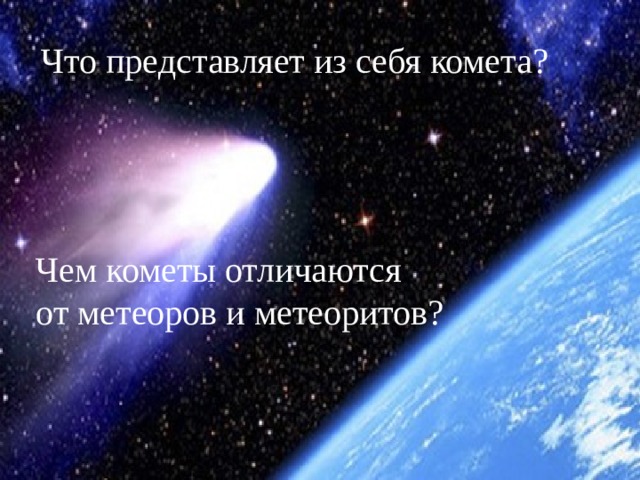Что представляет из себя комета? Чем кометы отличаются от метеоров и метеоритов? 