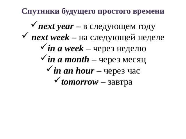 Спутники будущего простого времени next  year – в следующем году  next week – на следующей неделе in a week – через неделю in a month – через месяц in an hour – через час tomorrow – завтра   
