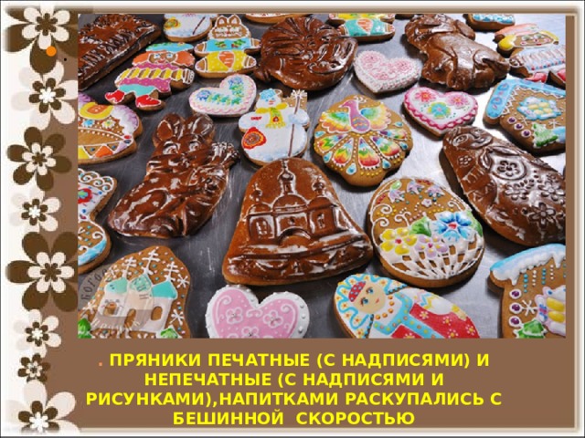 . . ПРЯНИКИ ПЕЧАТНЫЕ (С НАДПИСЯМИ) И НЕПЕЧАТНЫЕ (С НАДПИСЯМИ И РИСУНКАМИ),НАПИТКАМИ РАСКУПАЛИСЬ С БЕШИННОЙ СКОРОСТЬЮ 